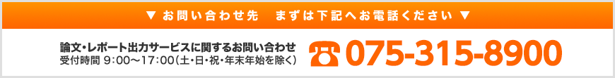 論文・レポート出力サービスに関するお問い合わせ　受付時間 9：00?17：00（土・日・祝・年末年始を除く）　075-315-8900